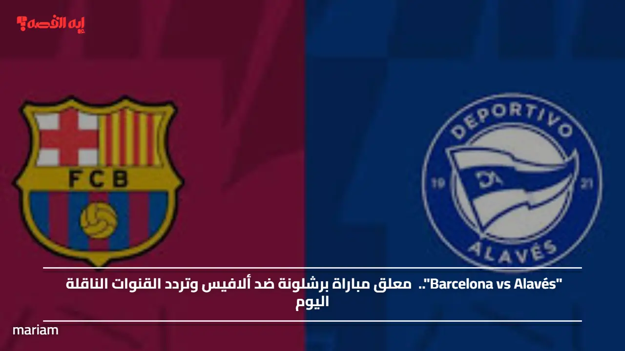 “Barcelona vs Alavés”..  معلق مباراة برشلونة ضد ألافيس وتردد القنوات الناقلة اليوم